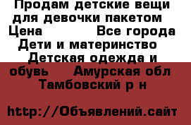 Продам детские вещи для девочки пакетом › Цена ­ 1 000 - Все города Дети и материнство » Детская одежда и обувь   . Амурская обл.,Тамбовский р-н